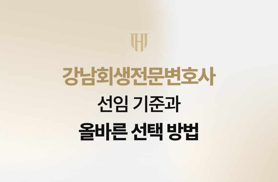 강남회생전문변호사 선임 기준과 올바른 선택 방법
