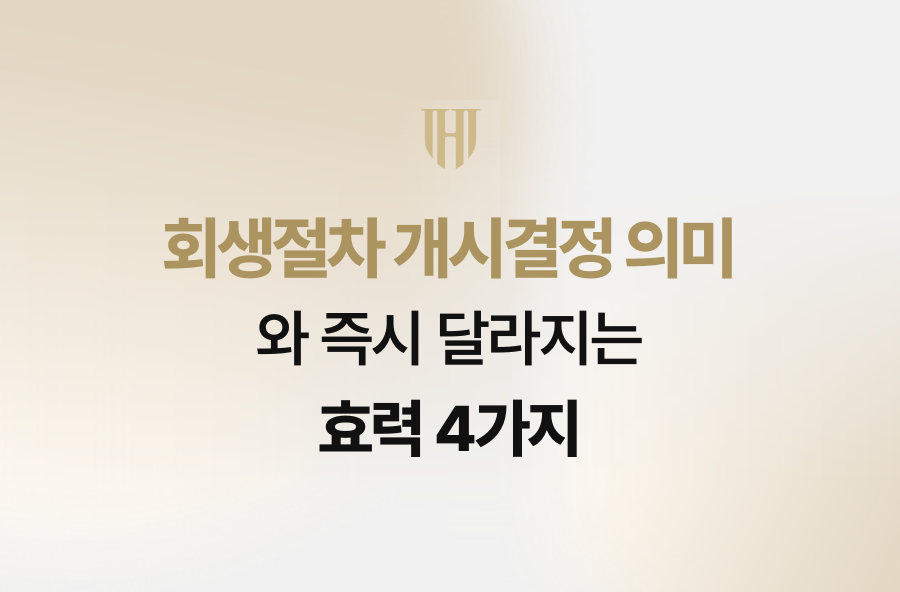회생절차 개시결정 의미와 즉시 달라지는 효력 4가지