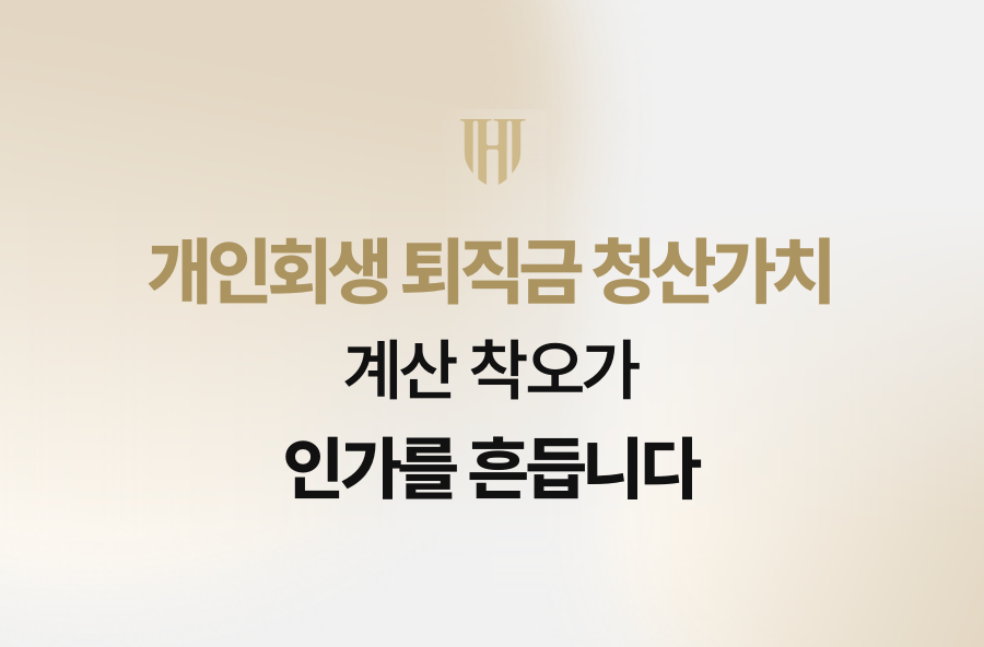 개인회생 퇴직금 청산가치, 계산 착오가 인가를 흔듭니다